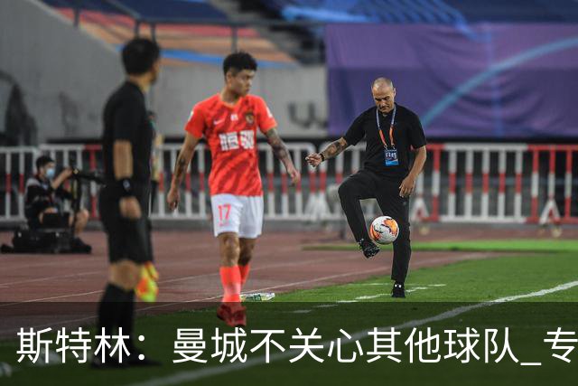 斯特林：曼城不关心其他球队 专注于自己的表现